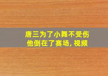 唐三为了小舞不受伤他倒在了赛场, 视频